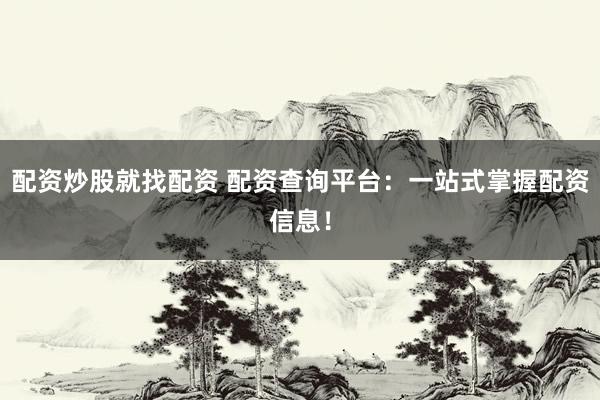 配资炒股就找配资 配资查询平台：一站式掌握配资信息！