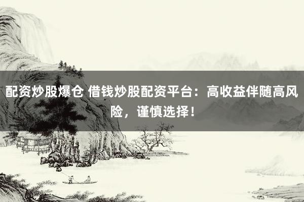 配资炒股爆仓 借钱炒股配资平台：高收益伴随高风险，谨慎选择！