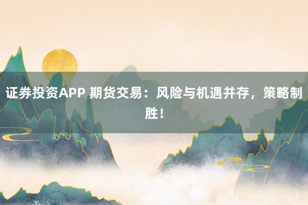 证券投资APP 期货交易：风险与机遇并存，策略制胜！
