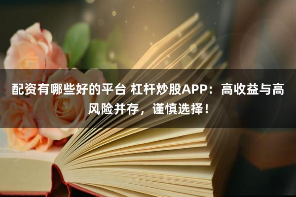 配资有哪些好的平台 杠杆炒股APP：高收益与高风险并存，谨慎选择！