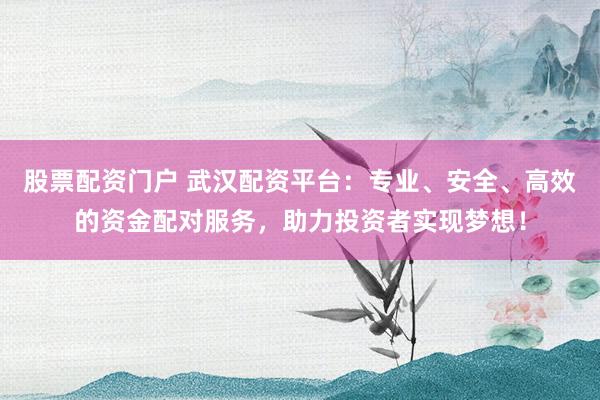 股票配资门户 武汉配资平台：专业、安全、高效的资金配对服务，助力投资者实现梦想！