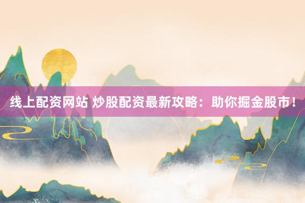 线上配资网站 炒股配资最新攻略：助你掘金股市！