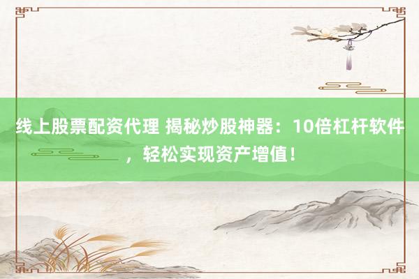 线上股票配资代理 揭秘炒股神器：10倍杠杆软件，轻松实现资产增值！