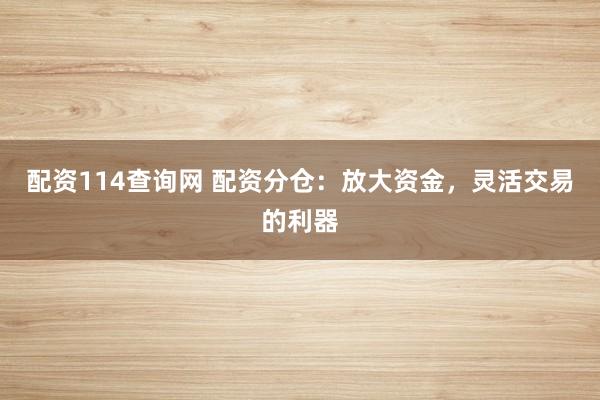 配资114查询网 配资分仓：放大资金，灵活交易的利器