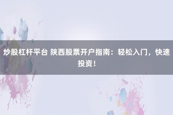 炒股杠杆平台 陕西股票开户指南：轻松入门，快速投资！