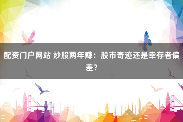 配资门户网站 炒股两年赚：股市奇迹还是幸存者偏差？