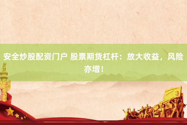 安全炒股配资门户 股票期货杠杆：放大收益，风险亦增！
