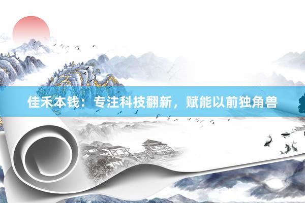 佳禾本钱：专注科技翻新，赋能以前独角兽