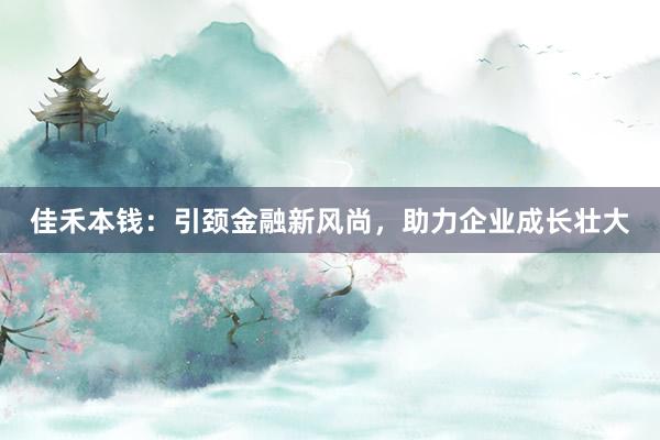 佳禾本钱：引颈金融新风尚，助力企业成长壮大