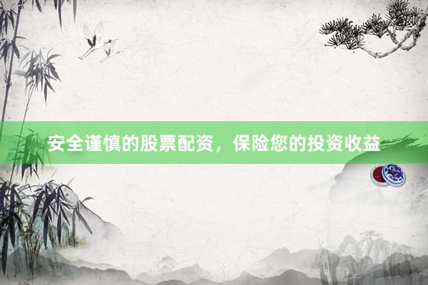 安全谨慎的股票配资，保险您的投资收益