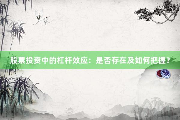 股票投资中的杠杆效应：是否存在及如何把握？