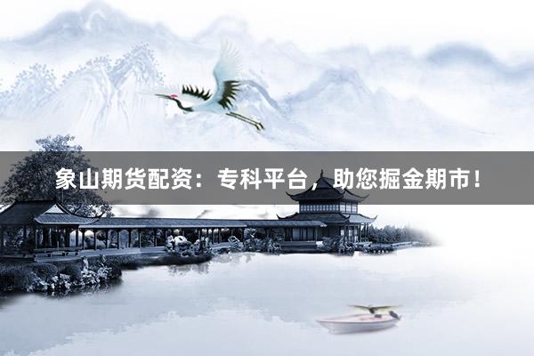 象山期货配资：专科平台，助您掘金期市！