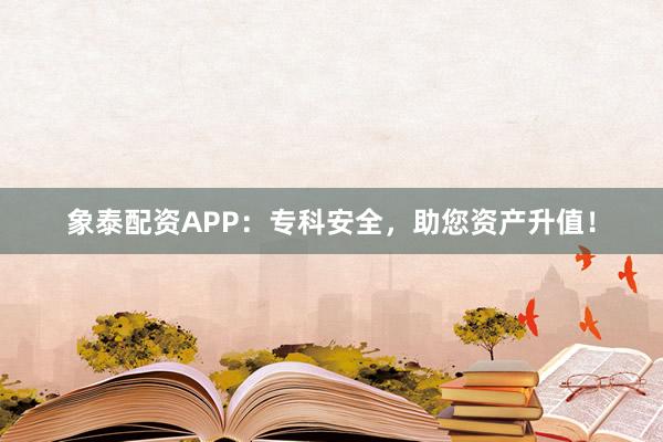 象泰配资APP：专科安全，助您资产升值！