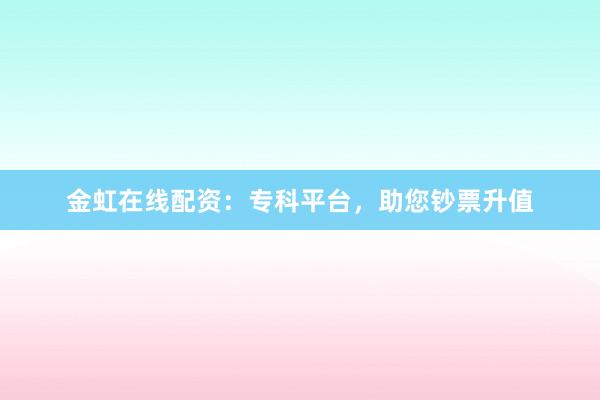 金虹在线配资：专科平台，助您钞票升值