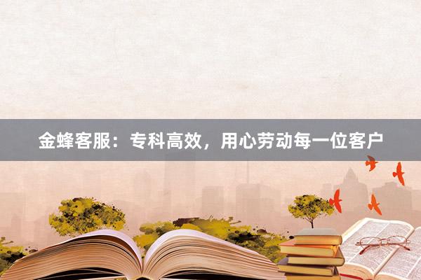金蜂客服：专科高效，用心劳动每一位客户