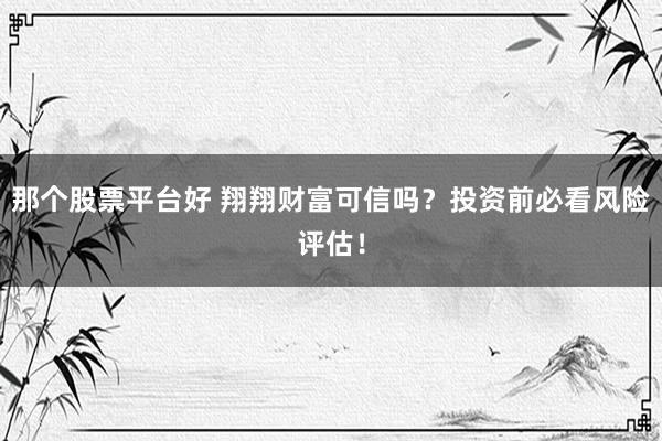 那个股票平台好 翔翔财富可信吗？投资前必看风险评估！