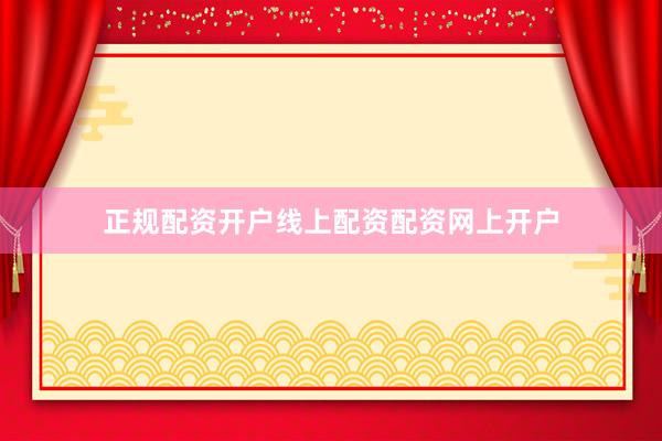 正规配资开户线上配资配资网上开户