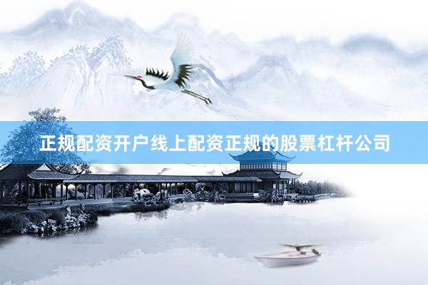 正规配资开户线上配资正规的股票杠杆公司