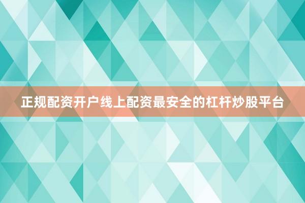 正规配资开户线上配资最安全的杠杆炒股平台