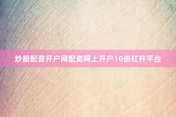 炒股配资开户网配资网上开户10倍杠杆平台