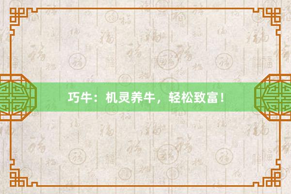 巧牛：机灵养牛，轻松致富！