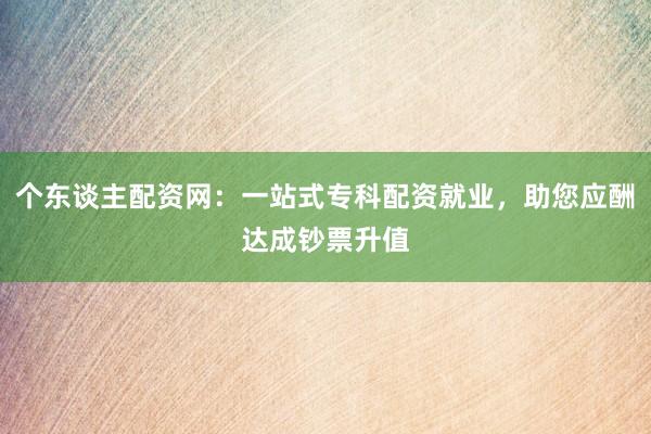个东谈主配资网：一站式专科配资就业，助您应酬达成钞票升值