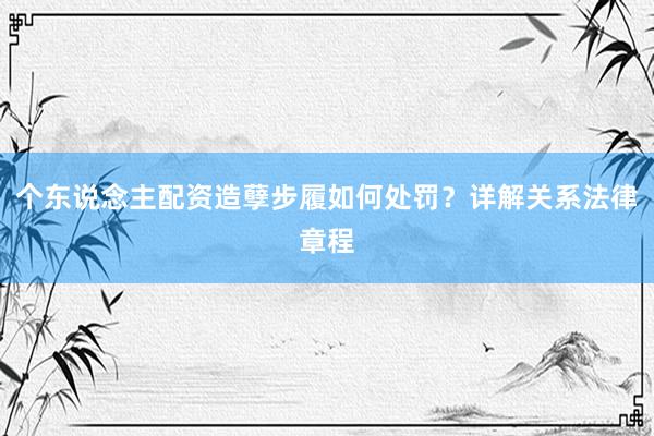 个东说念主配资造孽步履如何处罚？详解关系法律章程