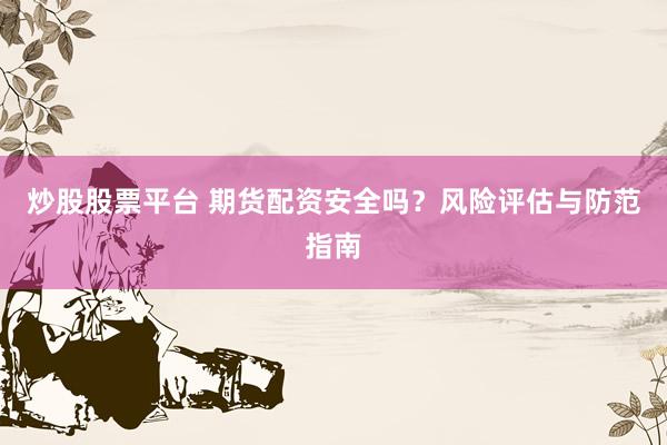 炒股股票平台 期货配资安全吗？风险评估与防范指南