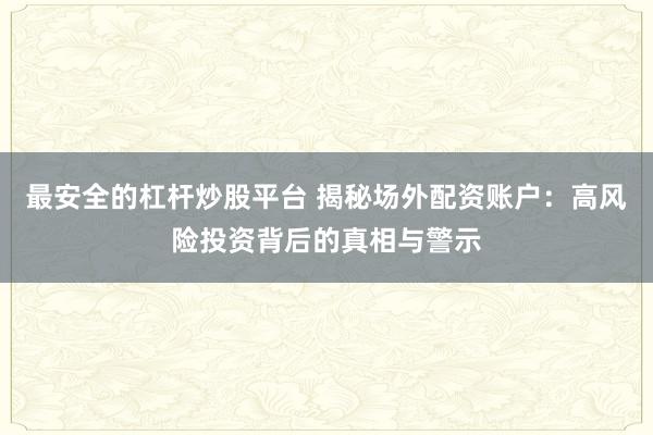 最安全的杠杆炒股平台 揭秘场外配资账户：高风险投资背后的真相与警示