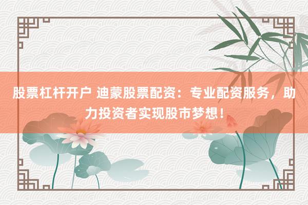 股票杠杆开户 迪蒙股票配资：专业配资服务，助力投资者实现股市梦想！
