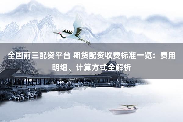 全国前三配资平台 期货配资收费标准一览：费用明细、计算方式全解析