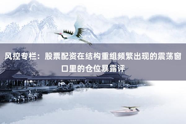 风控专栏：股票配资在结构重组频繁出现的震荡窗口里的仓位暴露评