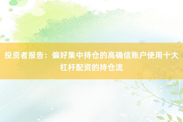 投资者报告：偏好集中持仓的高确信账户使用十大杠杆配资的持仓流