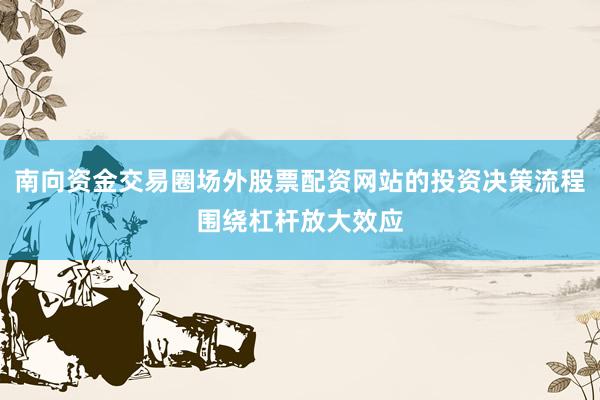 南向资金交易圈场外股票配资网站的投资决策流程围绕杠杆放大效应