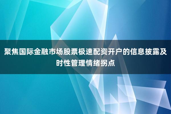 聚焦国际金融市场股票极速配资开户的信息披露及时性管理情绪拐点
