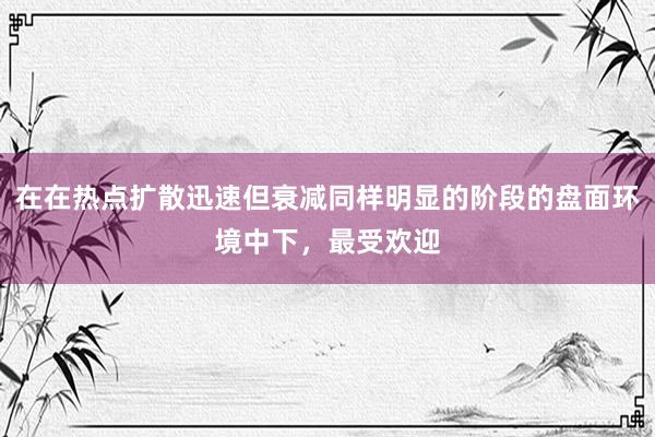 在在热点扩散迅速但衰减同样明显的阶段的盘面环境中下，最受欢迎