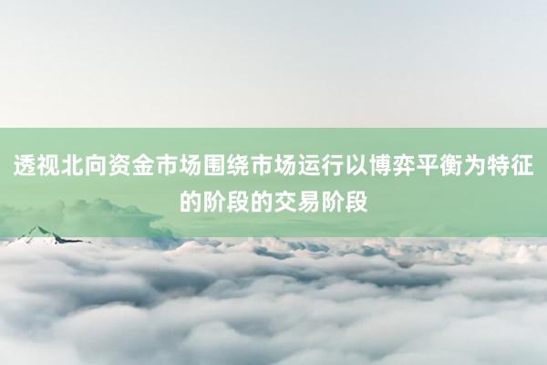透视北向资金市场围绕市场运行以博弈平衡为特征的阶段的交易阶段