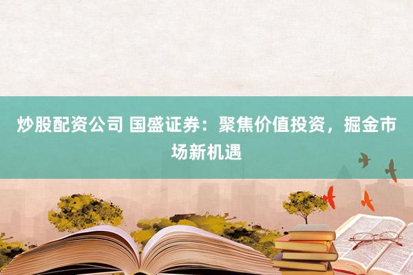 炒股配资公司 国盛证券：聚焦价值投资，掘金市场新机遇