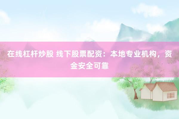在线杠杆炒股 线下股票配资：本地专业机构，资金安全可靠