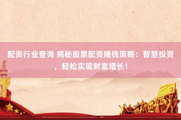 配资行业查询 揭秘股票配资赚钱策略：智慧投资，轻松实现财富增长！