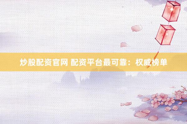 炒股配资官网 配资平台最可靠：权威榜单
