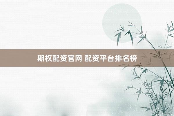 期权配资官网 配资平台排名榜