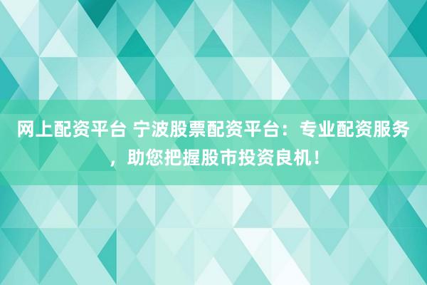 网上配资平台 宁波股票配资平台：专业配资服务，助您把握股市投资良机！