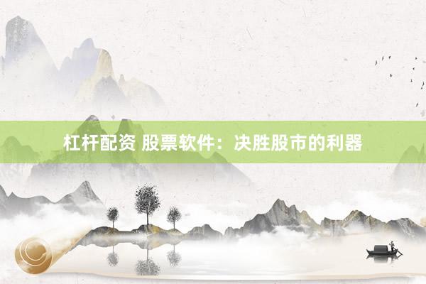 杠杆配资 股票软件：决胜股市的利器