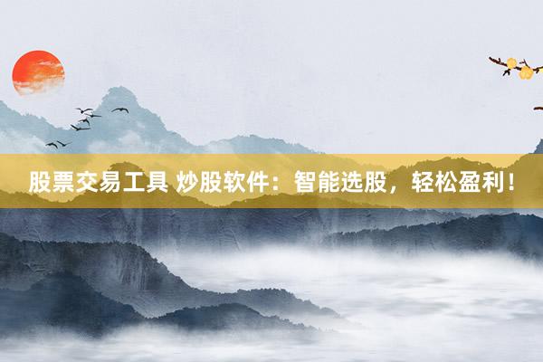 股票交易工具 炒股软件：智能选股，轻松盈利！