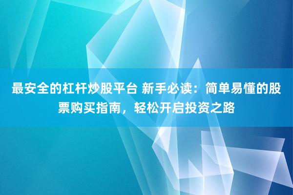 最安全的杠杆炒股平台 新手必读：简单易懂的股票购买指南，轻松开启投资之路