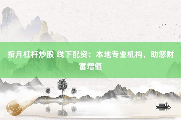 按月杠杆炒股 线下配资：本地专业机构，助您财富增值